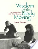 A test mozgásának bölcsessége: Bevezetés a test-lélek központosításba - Wisdom of the Body Moving: An Introduction to Body-Mind Centering