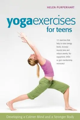 Jóga gyakorlatok tizenéveseknek: A nyugodtabb elme és az erősebb test fejlesztése - Yoga Exercises for Teens: Developing a Calmer Mind and a Stronger Body