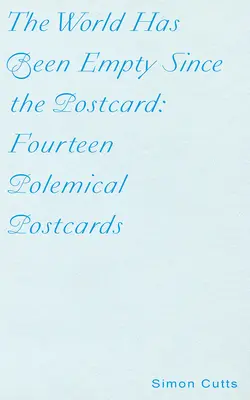 A világ a képeslap óta üres: Tizennégy polemikus képeslap - The World Has Been Empty Since the Postcard: Fourteen Polemical Postcards