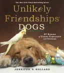 Valószínűtlen barátságok: Kutyák: 37 történet kutyás együttérzésről és bátorságról - Unlikely Friendships: Dogs: 37 Stories of Canine Compassion and Courage