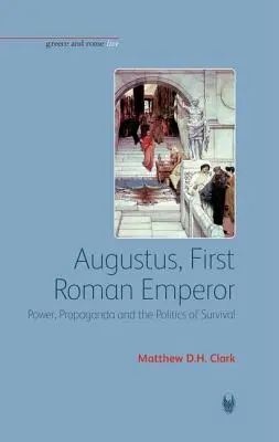 Augustus, az első római császár: Hatalom, propaganda és a túlélés politikája - Augustus, First Roman Emperor: Power, Propaganda and the Politics of Survival