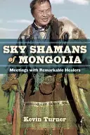 Mongólia égi sámánjai: Találkozások figyelemre méltó gyógyítókkal - Sky Shamans of Mongolia: Meetings with Remarkable Healers