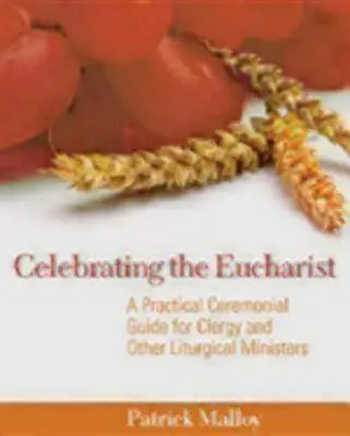 Az Eucharisztia ünneplése: Gyakorlati szertartási útmutató papok és más liturgikus szolgálattevők számára - Celebrating the Eucharist: A Practical Ceremonial Guide for Clergy and Other Liturgical Ministers