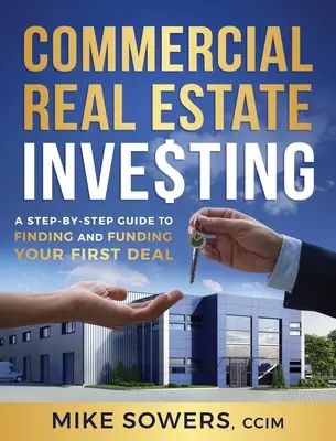 Kereskedelmi ingatlanbefektetés: A Step-by-Step Guide to Finding and Funding Your First Deal (Lépésről lépésre útmutató az első üzlet megtalálásához és finanszírozásához). - Commercial Real Estate Investing: A Step-by-Step Guide to Finding and Funding Your First Deal