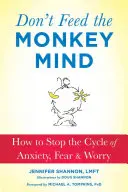 Ne etesd a majomelmét: Hogyan állítsuk meg a szorongás, a félelem és az aggodalom körforgását? - Don't Feed the Monkey Mind: How to Stop the Cycle of Anxiety, Fear, and Worry