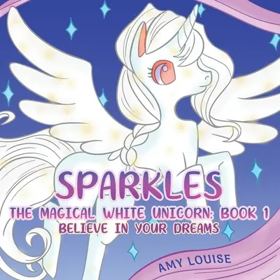 Szikra, a varázslatos fehér egyszarvú: 1. könyv - Higgy az álmaidban - Sparkles, the Magical White Unicorn: Book 1 - Believe in your dreams