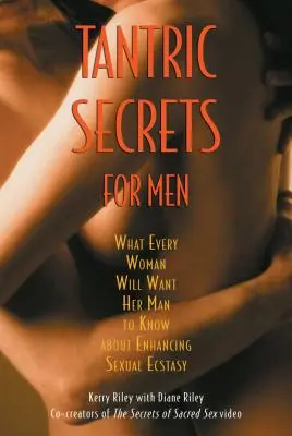 Tantrikus titkok férfiaknak: Amit minden nő szeretné, ha a férfi tudna a szexuális extázis fokozásáról - Tantric Secrets for Men: What Every Woman Will Want Her Man to Know about Enhancing Sexual Ecstasy