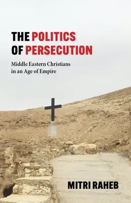 Az üldözés politikája: A közel-keleti keresztények a birodalom korában - The Politics of Persecution: Middle Eastern Christians in an Age of Empire