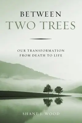 Két fa között: Átváltozásunk a halálból az életbe - Between Two Trees: Our Transformation from Death to Life