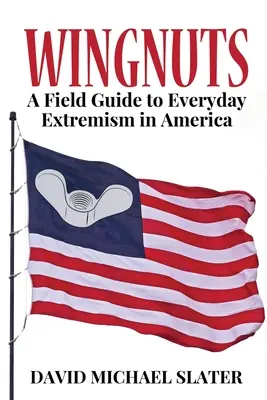 Wingnuts: A Field Guide to Everyday Extremism in America