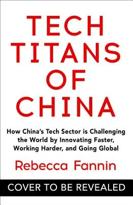 Kína technológiai titánjai: Hogyan hívja ki a kínai technológiai ágazat a világot a gyorsabb innováció, a keményebb munka és a globális fellépés révén? - Tech Titans of China: How China's Tech Sector Is Challenging the World by Innovating Faster, Working Harder, and Going Global