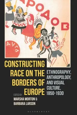 A faj konstruálása Európa határain: Néprajz, antropológia és vizuális kultúra, 1850-1930 - Constructing Race on the Borders of Europe: Ethnography, Anthropology, and Visual Culture, 1850-1930