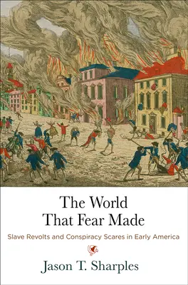 A világ, amelyet a félelem teremtett: Rabszolgalázadások és összeesküvéses félelmek a korai Amerikában - The World That Fear Made: Slave Revolts and Conspiracy Scares in Early America