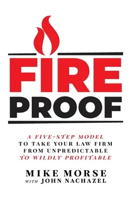 Fireproof: Ötlépcsős modell, amellyel az ügyvédi irodát a kiszámíthatatlantól a vadul nyereségesig viheti. - Fireproof: A Five-Step Model to Take Your Law Firm from Unpredictable to Wildly Profitable