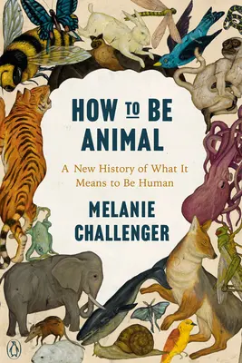 Hogyan legyünk állatiasak? Az emberi lét új története - How to Be Animal: A New History of What It Means to Be Human