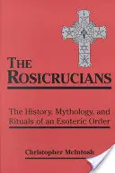 Rózsakeresztesek: Egy ezoterikus rend története, mitológiája és rítusai - Rosicrucians: The History, Mythology, and Rituals of an Esoteric Order