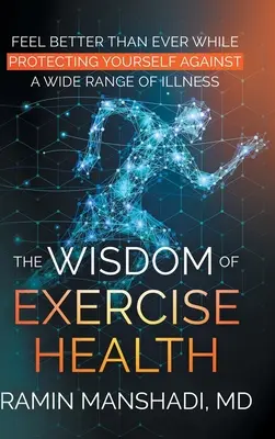 A gyakorlat egészségének bölcsessége: Feel Better Than Ever While Protecting Yourself Against A Wide Range of Illnesses. - The Wisdom of Exercise Health: Feel Better Than Ever While Protecting Yourself Against A Wide Range of Illnesses.