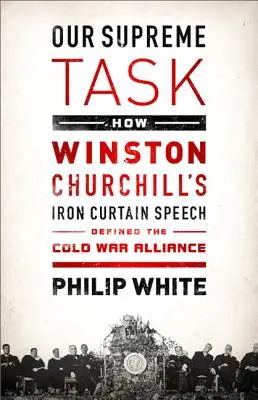 Legfőbb feladatunk: Hogyan határozta meg Winston Churchill vasfüggönyös beszéde a hidegháborús szövetséget - Our Supreme Task: How Winston Churchill's Iron Curtain Speech Defined the Cold War Alliance