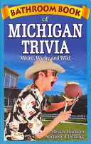 A michigani triviák fürdőszobai könyve: Furcsa, bolondos és vad dolgok - Bathroom Book of Michigan Trivia: Weird, Wacky and Wild