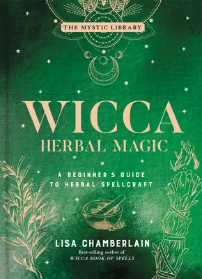 Wicca gyógynövénymágia, 5: Útmutató kezdőknek a gyógynövényes varázsláshoz - Wicca Herbal Magic, 5: A Beginner's Guide to Herbal Spellcraft