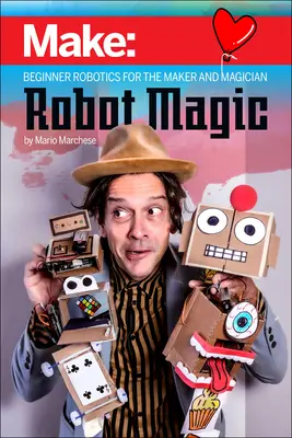 Robotvarázslat: Kezdő robotika a készítők és a varázslók számára - Robot Magic: Beginner Robotics for the Maker and Magician