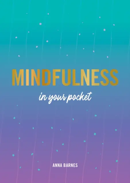 Mindfulness in Your Pocket - Tippek és tanácsok az önfeledtebbé válásért - Mindfulness in Your Pocket - Tips and Advice for a More Mindful You