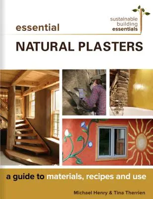 Esszenciális természetes vakolatok: A Guide to Materials, Receptes, and Use - Essential Natural Plasters: A Guide to Materials, Recipes, and Use