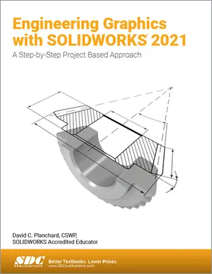 Mérnöki grafika a Solidworks 2021 segítségével: A Step-By-Step Project Based Approach (Lépésről lépésre, projektalapú megközelítés) - Engineering Graphics with Solidworks 2021: A Step-By-Step Project Based Approach