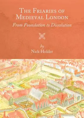 A középkori London szerzetesrendjei: Az alapítástól a feloszlatásig - Friaries of Medieval London: From Foundation to Dissolution