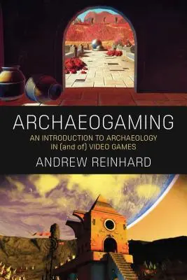 Archaeogaming: Bevezetés a videojátékokban és a videojátékokban megjelenő régészetbe - Archaeogaming: An Introduction to Archaeology in and of Video Games
