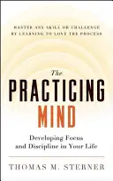 A gyakorló elme: Fókusz és fegyelem kialakítása az életedben -- Bármilyen készség vagy kihívás elsajátítása a folyamat megszerettetésével - The Practicing Mind: Developing Focus and Discipline in Your Life -- Master Any Skill or Challenge by Learning to Love the Process