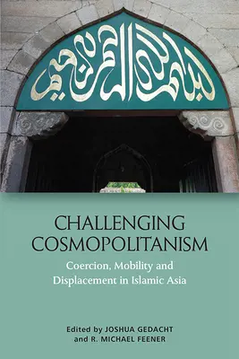 A kozmopolitizmus kihívása: Kényszer, mobilitás és elmozdulás az iszlám Ázsiában - Challenging Cosmopolitanism: Coercion, Mobility and Displacement in Islamic Asia