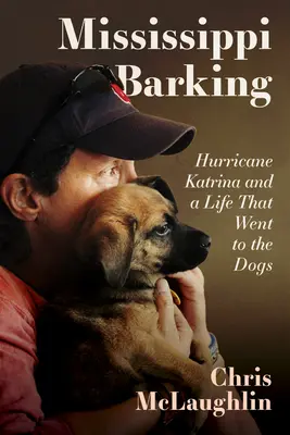 Mississippi Barking: A Katrina hurrikán és egy élet, amely a kutyákhoz került - Mississippi Barking: Hurricane Katrina and a Life That Went to the Dogs