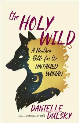 A Szent Vadon: Pogány Biblia a szelídíthetetlen nő számára - The Holy Wild: A Heathen Bible for the Untamed Woman