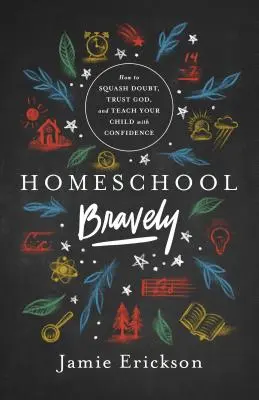 Homeschool Bravely: Hogyan győzd le a kétségeket, bízz Istenben, és tanítsd magabiztosan a gyerekedet? - Homeschool Bravely: How to Squash Doubt, Trust God, and Teach Your Child with Confidence