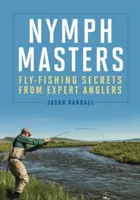 Nimfamesterek: Légyhorgászat titkai szakértő horgászoktól - Nymph Masters: Fly-Fishing Secrets from Expert Anglers