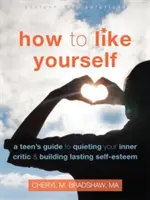 Hogyan szeressük magunkat: Egy tinédzser útmutatója a belső kritikusok elhallgattatásához és a tartós önbecsülés kialakításához - How to Like Yourself: A Teen's Guide to Quieting Your Inner Critic and Building Lasting Self-Esteem