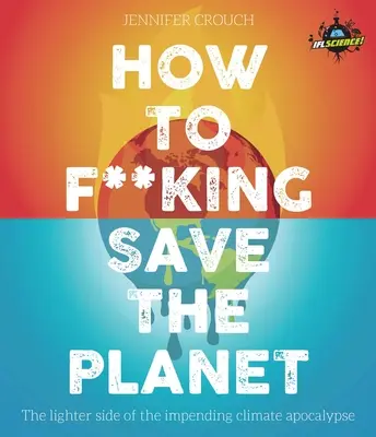 Hogyan mentsük meg a bolygót? A klímaapokalipszis könnyebbik oldala - How to F***ing Save the Planet: The Lighter Side of the Climate Apocalypse