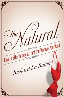 The Natural: Hogyan vonzzuk be könnyedén a nőket, akiket akarunk? - The Natural: How to Effortlessly Attract the Women You Want