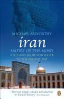 Irán: Az elme birodalma - Történelem Zarathusztrától napjainkig - Iran: Empire of the Mind - A History from Zoroaster to the Present Day