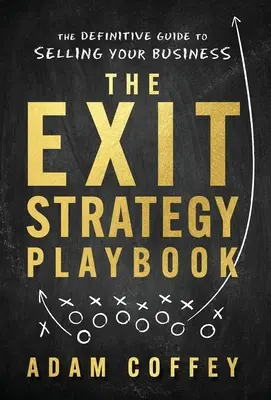 Az Exit-stratégia játékkönyve: The Definitive Guide to Selling Your Business - The Exit-Strategy Playbook: The Definitive Guide to Selling Your Business