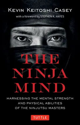 A nindzsa elme: A nindzsutsu mesterek mentális erejének és fizikai képességeinek hasznosítása - The Ninja Mind: Harnessing the Mental Strength and Physical Abilities of the Ninjutsu Masters