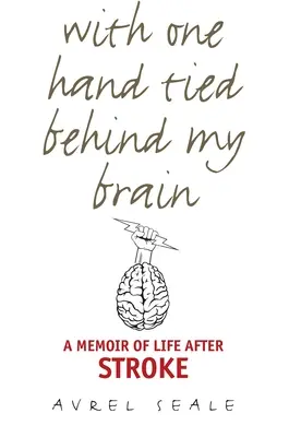 Az agyam mögött összekötött kézzel: Emlékirat az életről a stroke után - With One Hand Tied Behind My Brain: A Memoir of Life After Stroke