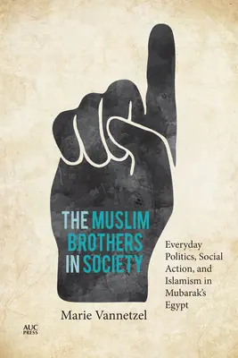 A muszlim testvérek a társadalomban: Hétköznapi politika, társadalmi cselekvés és iszlamizmus Mubarak Egyiptomában - The Muslim Brothers in Society: Everyday Politics, Social Action, and Islamism in Mubarak's Egypt