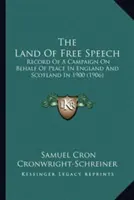 A szólásszabadság földje: Record Of A Campaign On Behalf Of Peace In England And Scotland In 1900 (1906) - The Land Of Free Speech: Record Of A Campaign On Behalf Of Peace In England And Scotland In 1900 (1906)