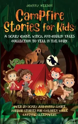 Tábortüzes történetek gyerekeknek: Több mint 20 ijesztő és vicces rövid horrortörténet gyerekeknek táborozásra vagy pizsamapartikra - Campfire Stories for Kids: Over 20 Scary and Funny Short Horror Stories for Children While Camping or for Sleepovers