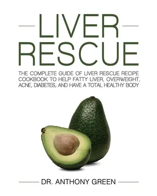 Májmentés: A teljes útmutató a Liver Rescue Recept Cookbook, hogy segítsen a zsíros máj, túlsúly, akne, cukorbetegség, és van egy teljes H - Liver Rescue: The Complete Guide of Liver Rescue Recipe Cookbook to Help Fatty Liver, Overweight, Acne, Diabetes, and Have a Total H