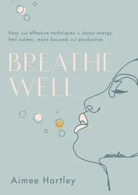 Breathe Well: Egyszerű és hatékony technikák az energia fokozásához, a nyugodtabb, koncentráltabb és produktívabb érzéshez - Breathe Well: Easy and Effective Techniques to Boost Energy, Feel Calmer, More Focused and Productive