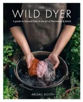 Wild Dyer: Útmutató a természetes festékekhez és a patchwork és a varrás művészetéhez - Wild Dyer: A guide to natural dyes & the art of patchwork & stitch