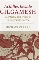 Achilles Gilgames mellett: Halandóság és bölcsesség a korai epikus költészetben - Achilles Beside Gilgamesh: Mortality and Wisdom in Early Epic Poetry